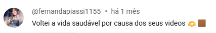 Comentário original de Fernanda: Voltei à vida saudável por causa dos seus vídeos